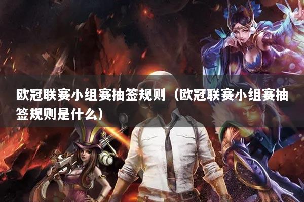 欧冠联赛小组赛抽签规则（欧冠联赛小组赛抽签规则是什么）