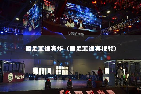 国足菲律宾炸（国足菲律宾视频）