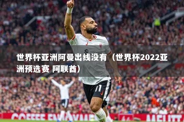 世界杯亚洲阿曼出线没有（世界杯2022亚洲预选赛 阿联酋）