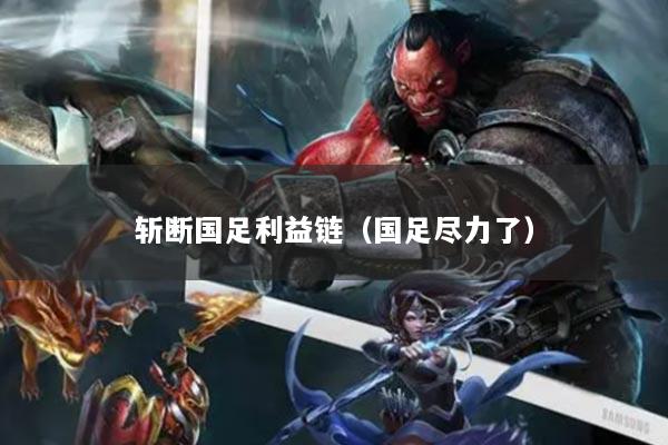 斩断国足利益链（国足尽力了）