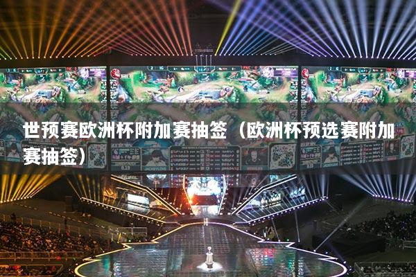 世预赛欧洲杯附加赛抽签（欧洲杯预选赛附加赛抽签）
