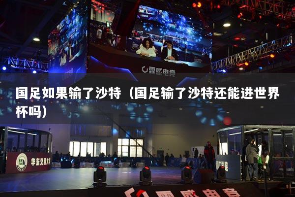 国足如果输了沙特（国足输了沙特还能进世界杯吗）