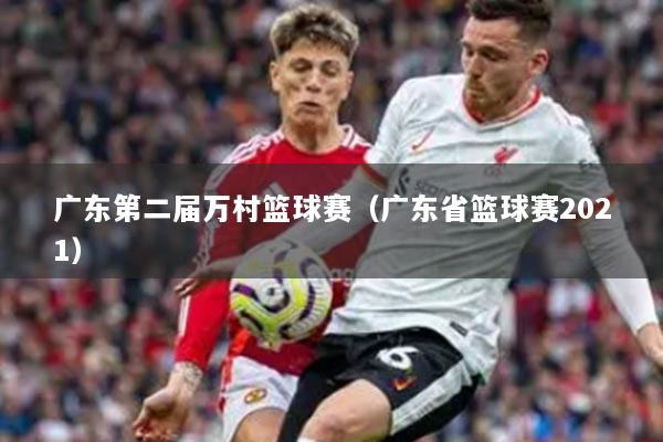 广东第二届万村篮球赛（广东省篮球赛2021）