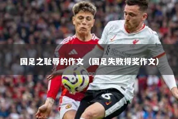 国足之耻辱的作文（国足失败得奖作文）