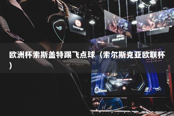 欧洲杯索斯盖特踢飞点球（索尔斯克亚欧联杯）