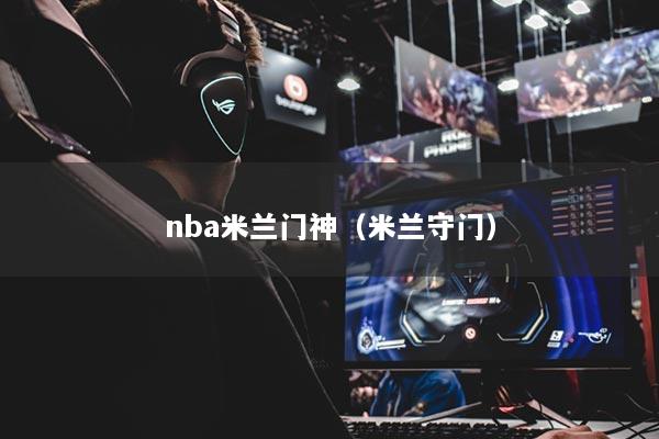 nba米兰门神（米兰守门）