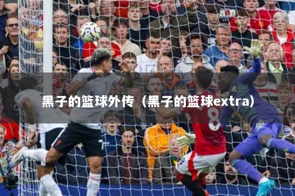 黑子的篮球外传（黑子的篮球extra）