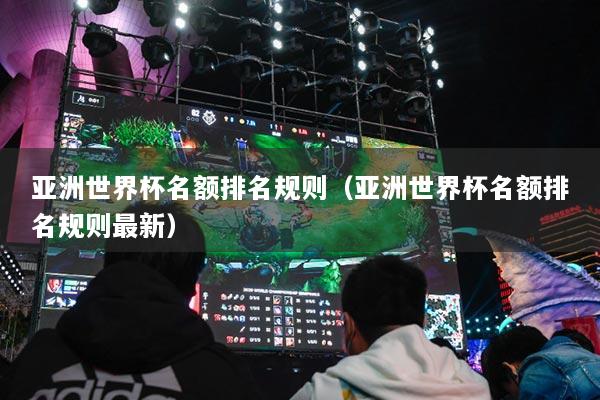 亚洲世界杯名额排名规则（亚洲世界杯名额排名规则最新）