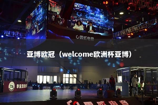 亚博欧冠（welcome欧洲杯亚博）