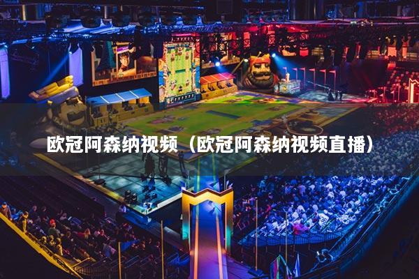 欧冠阿森纳视频（欧冠阿森纳视频直播）