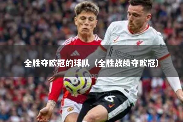 全胜夺欧冠的球队（全胜战绩夺欧冠）