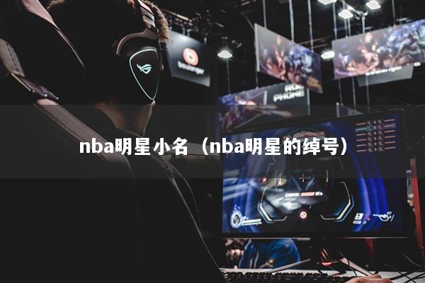 nba明星小名（nba明星的绰号）