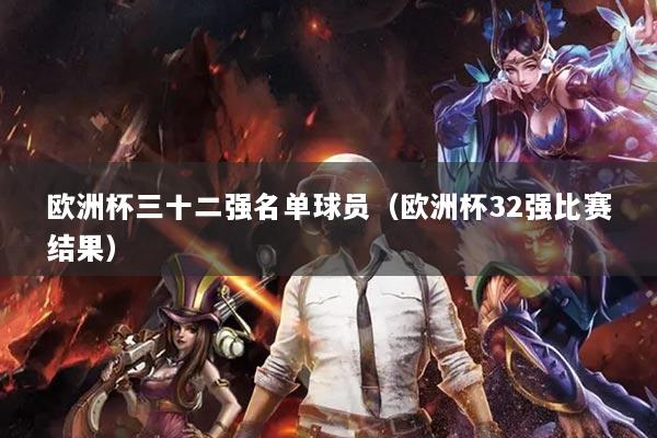 欧洲杯三十二强名单球员（欧洲杯32强比赛结果）