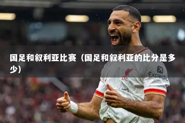 国足和叙利亚比赛（国足和叙利亚的比分是多少）