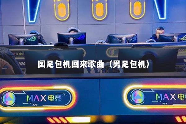 国足包机回来歌曲（男足包机）