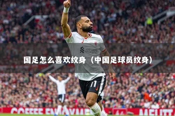 国足怎么喜欢纹身（中国足球员纹身）