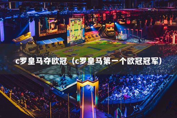 c罗皇马夺欧冠（c罗皇马第一个欧冠冠军）