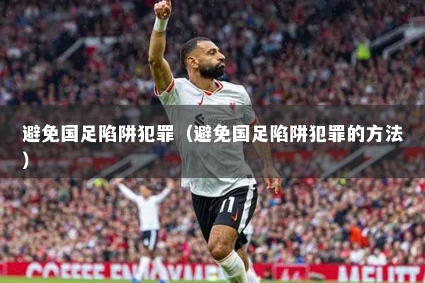 避免国足陷阱犯罪（避免国足陷阱犯罪的方法）